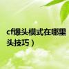 cf爆头模式在哪里（cf爆头技巧）