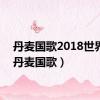 丹麦国歌2018世界杯（丹麦国歌）