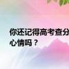 你还记得高考查分时的心情吗？