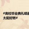 #高校毕业典礼唱最美的太阳好燃#