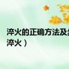 淬火的正确方法及步骤（淬火）