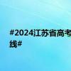 #2024江苏省高考分数线#