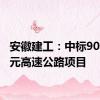 安徽建工：中标90.18亿元高速公路项目
