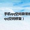 手机qq空间异常修复（qq空间修复）