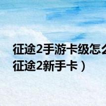 征途2手游卡级怎么办（征途2新手卡）