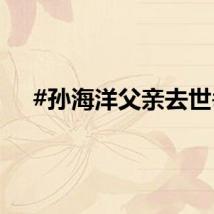 #孙海洋父亲去世#