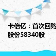 卡倍亿:首次回购公司股份58340股