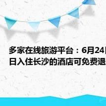 多家在线旅游平台:6月24日至25日入住长沙的酒店可免费退订