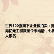 世界500强旗下企业被拍卖:拖欠中建八局亿元工程款至今未结清,七折起拍仍无人报名