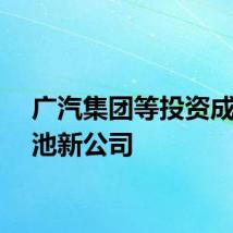 广汽集团等投资成立电池新公司