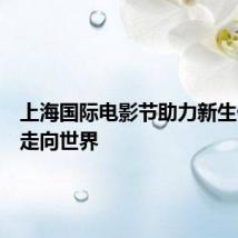 上海国际电影节助力新生代导演走向世界