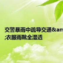 交警暴雨中疏导交通 衣服雨靴全湿透