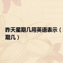 昨天星期几用英语表示（昨天星期几）