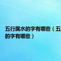 五行属水的字有哪些（五行属土的字有哪些）