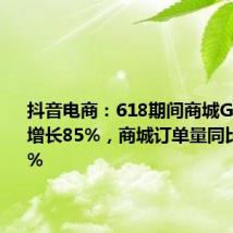 抖音电商:618期间商城GMV同比增长85%,商城订单量同比增长94%