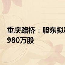 重庆路桥:股东拟减持3980万股