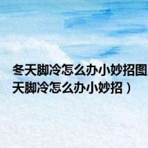 冬天脚冷怎么办小妙招图片（冬天脚冷怎么办小妙招）