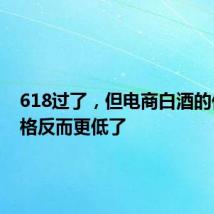 618过了,但电商白酒的促销价格反而更低了
