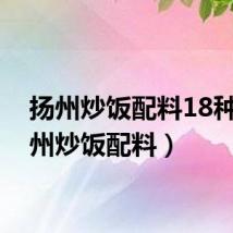 扬州炒饭配料18种(扬州炒饭配料)
