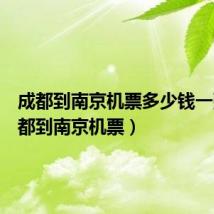成都到南京机票多少钱一张(成都到南京机票)