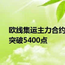 欧线集运主力合约向上突破5400点