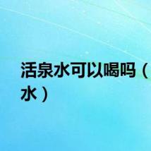 活泉水可以喝吗（活泉水）
