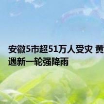 安徽5市超51万人受灾 黄山等地遇新一轮强降雨