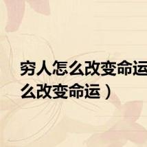 穷人怎么改变命运（怎么改变命运）