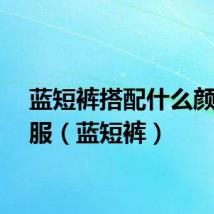 蓝短裤搭配什么颜色衣服（蓝短裤）