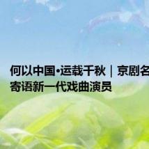 何以中国·运载千秋｜京剧名家王平寄语新一代戏曲演员