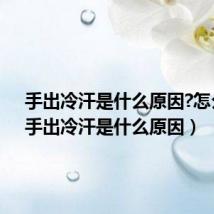 手出冷汗是什么原因?怎么治(手出冷汗是什么原因)