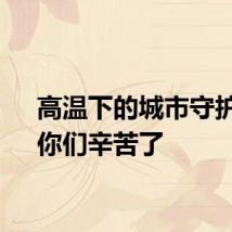 高温下的城市守护者，你们辛苦了