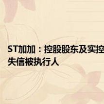 ST加加:控股股东及实控人新增失信被执行人