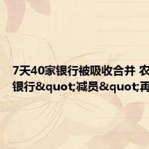 7天40家银行被吸收合并 农村中小银行"减员"再加速