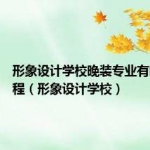 形象设计学校晚装专业有哪些课程（形象设计学校）