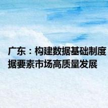 广东:构建数据基础制度 推进数据要素市场高质量发展