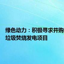 绿色动力:积极寻求并购优质的垃圾焚烧发电项目