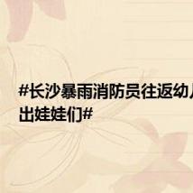 #长沙暴雨消防员往返幼儿园接出娃娃们#