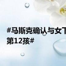 #马斯克确认与女下属生第12孩#
