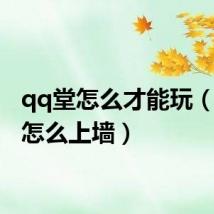 qq堂怎么才能玩（qq堂怎么上墙）