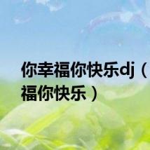 你幸福你快乐dj（你幸福你快乐）