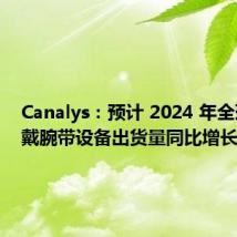 Canalys:预计 2024 年全球可穿戴腕带设备出货量同比增长 5%