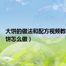 大饼的做法和配方视频教程（大饼怎么做）