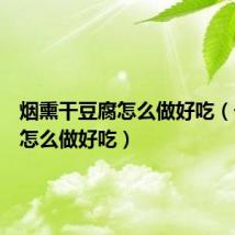 烟熏干豆腐怎么做好吃（干豆腐怎么做好吃）