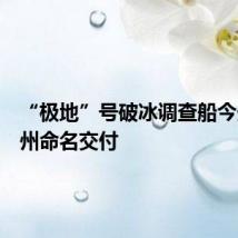 “极地”号破冰调查船今天在广州命名交付