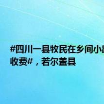 #四川一县牧民在乡间小路违规收费#,若尔盖县