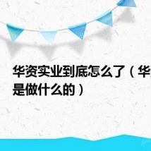 华资实业到底怎么了（华资实业是做什么的）