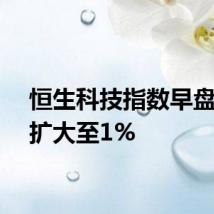 恒生科技指数早盘跌幅扩大至1%
