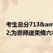 考生总分713&#32;为恩师送束脩六礼