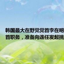 韩国最大在野党党首李在明辞去党首职务,准备向连任发起挑战